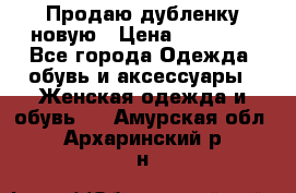 Продаю дубленку новую › Цена ­ 33 000 - Все города Одежда, обувь и аксессуары » Женская одежда и обувь   . Амурская обл.,Архаринский р-н